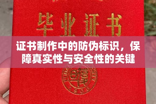 青铜峡证书制作中的防伪标识，保障真实性与安全性的关键