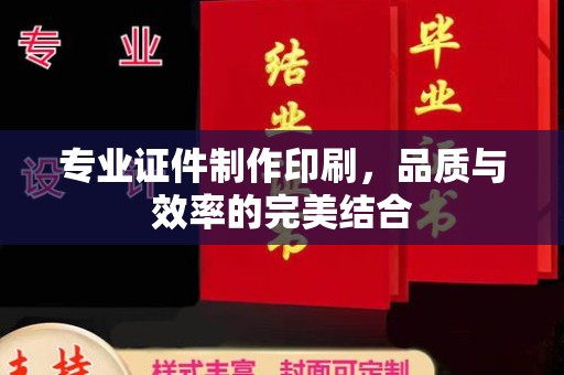青铜峡专业证件制作印刷，品质与效率的完美结合