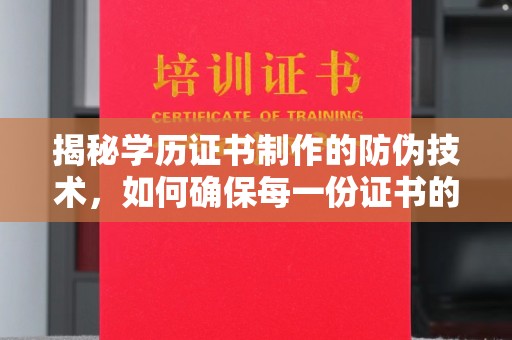 青铜峡揭秘学历证书制作的防伪技术，如何确保每一份证书的真实性