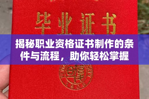 青铜峡揭秘职业资格证书制作的条件与流程，助你轻松掌握