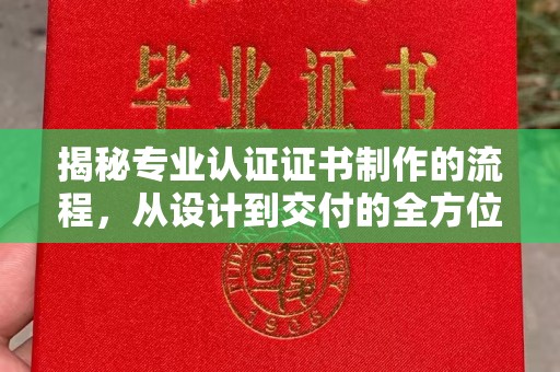 青铜峡揭秘专业认证证书制作的流程，从设计到交付的全方位指南