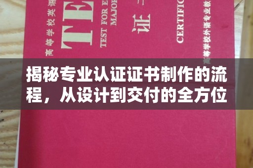 青铜峡揭秘专业认证证书制作的流程，从设计到交付的全方位指南