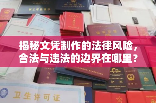 青铜峡揭秘文凭制作的法律风险，合法与违法的边界在哪里？