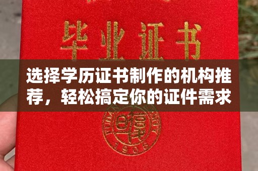 青铜峡选择学历证书制作的机构推荐，轻松搞定你的证件需求
