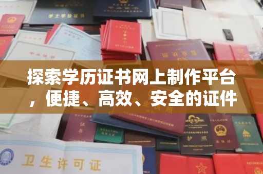 青铜峡探索学历证书网上制作平台，便捷、高效、安全的证件制作新选择