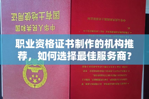 青铜峡职业资格证书制作的机构推荐，如何选择最佳服务商？