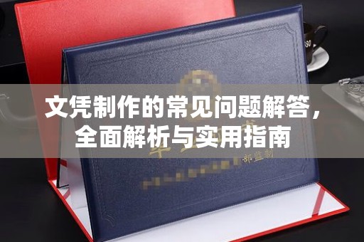 青铜峡文凭制作的常见问题解答，全面解析与实用指南