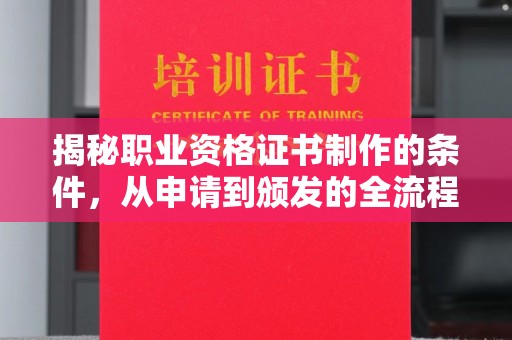 青铜峡揭秘职业资格证书制作的条件，从申请到颁发的全流程解析