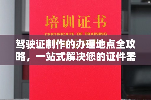 青铜峡驾驶证制作的办理地点全攻略，一站式解决您的证件需求