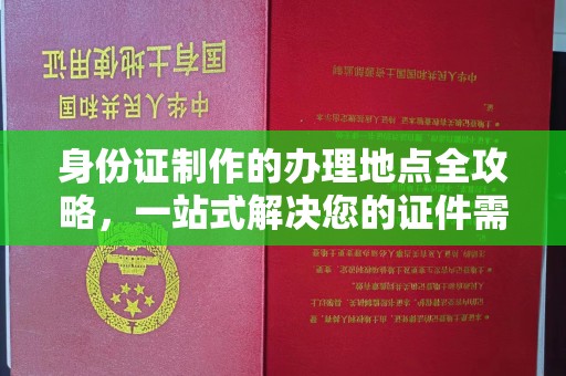 青铜峡身份证制作的办理地点全攻略，一站式解决您的证件需求