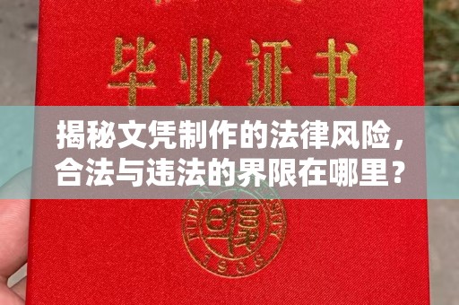青铜峡揭秘文凭制作的法律风险，合法与违法的界限在哪里？