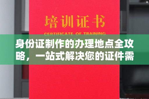 青铜峡身份证制作的办理地点全攻略，一站式解决您的证件需求