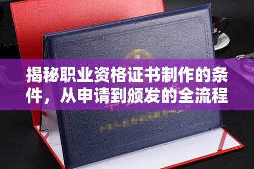 青铜峡揭秘职业资格证书制作的条件，从申请到颁发的全流程解析
