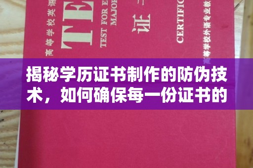 青铜峡揭秘学历证书制作的防伪技术，如何确保每一份证书的真实性