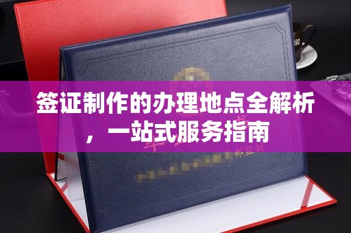 青铜峡签证制作的办理地点全解析，一站式服务指南