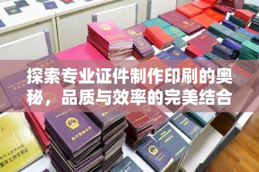 青铜峡探索专业证件制作印刷的奥秘，品质与效率的完美结合