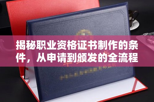 青铜峡揭秘职业资格证书制作的条件，从申请到颁发的全流程解析
