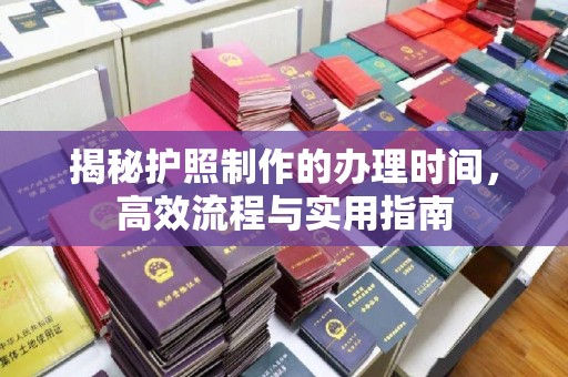 青铜峡揭秘护照制作的办理时间，高效流程与实用指南