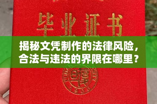 青铜峡揭秘文凭制作的法律风险，合法与违法的界限在哪里？