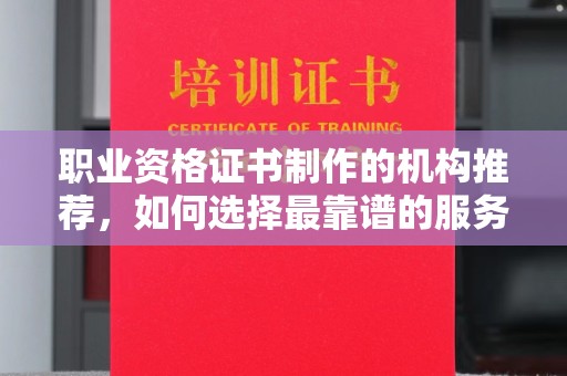 青铜峡职业资格证书制作的机构推荐，如何选择最靠谱的服务商？