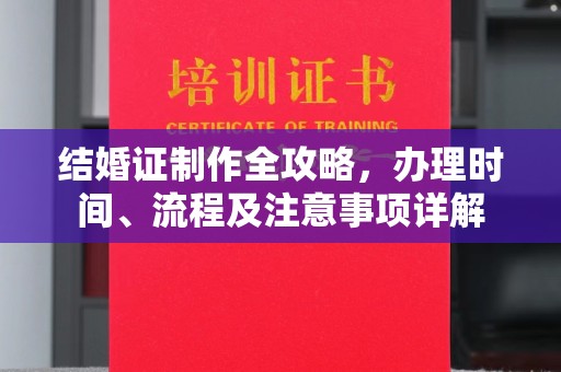 青铜峡结婚证制作全攻略，办理时间、流程及注意事项详解