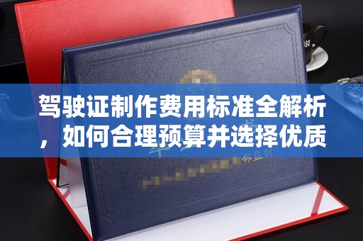 青铜峡驾驶证制作费用标准全解析，如何合理预算并选择优质服务？