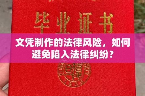 青铜峡文凭制作的法律风险，如何避免陷入法律纠纷？